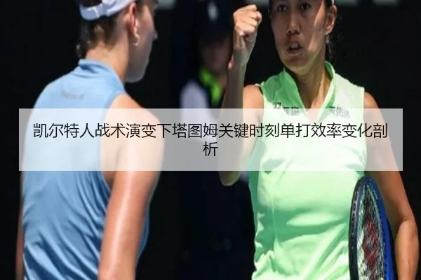 凯尔特人战术演变下塔图姆关键时刻单打效率变化剖析