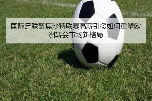 国际足联聚焦沙特联赛高薪引援如何重塑欧洲转会市场新格局