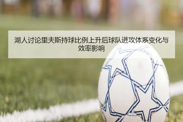 湖人讨论里夫斯持球比例上升后球队进攻体系变化与效率影响