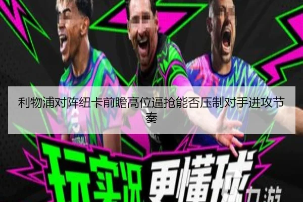 利物浦对阵纽卡前瞻高位逼抢能否压制对手进攻节奏