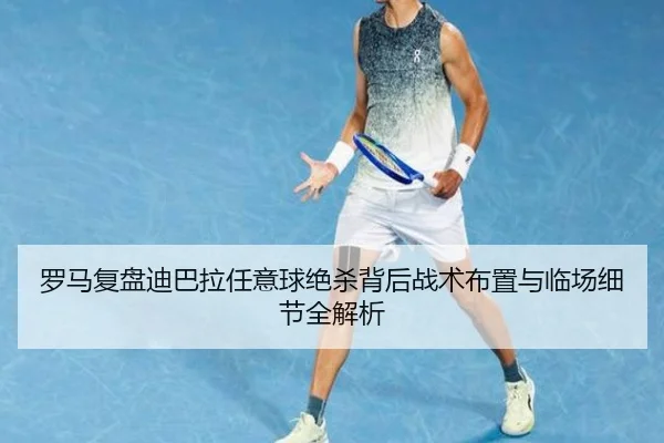 罗马复盘迪巴拉任意球绝杀背后战术布置与临场细节全解析