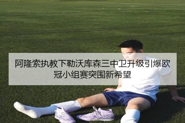 阿隆索执教下勒沃库森三中卫升级引爆欧冠小组赛突围新希望