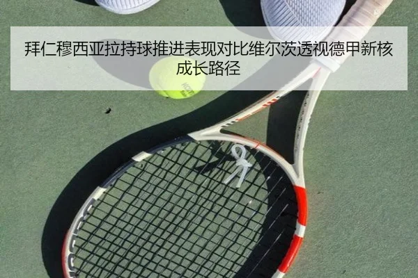 拜仁穆西亚拉持球推进表现对比维尔茨透视德甲新核成长路径