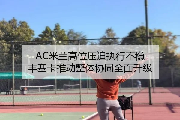 AC米兰高位压迫执行不稳 丰塞卡推动整体协同全面升级