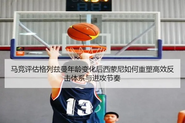 马竞评估格列兹曼年龄变化后西蒙尼如何重塑高效反击体系与进攻节奏
